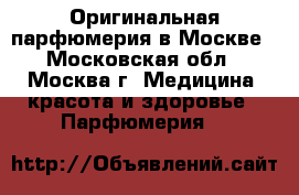 Оригинальная парфюмерия в Москве - Московская обл., Москва г. Медицина, красота и здоровье » Парфюмерия   